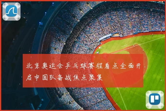 北京奥运会乒乓球赛程看点全面开启中国队备战焦点聚集