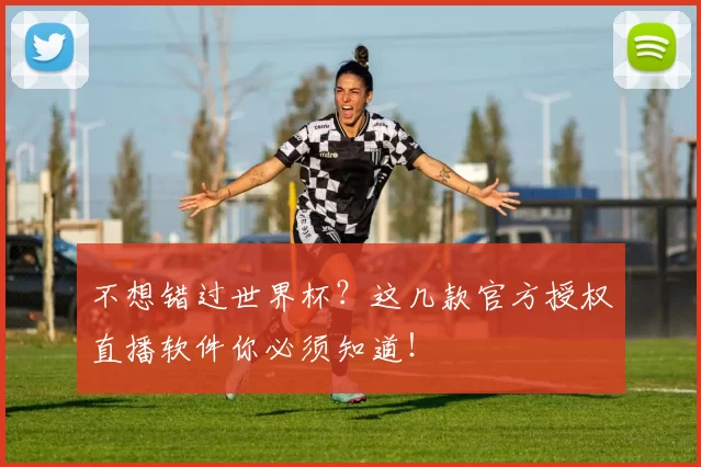 不想错过世界杯?这几款官方授权直播软件你必须知道!
