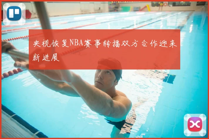 央视恢复NBA赛事转播双方合作迎来新进展