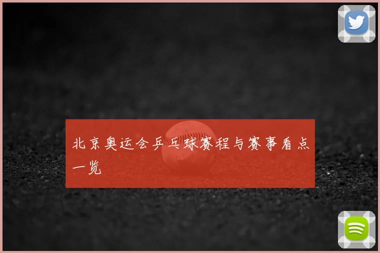 北京奥运会乒乓球赛程与赛事看点一览