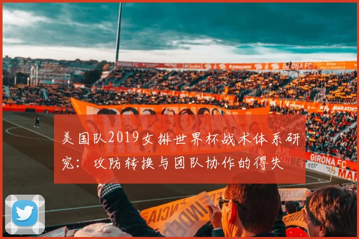 美国队2019女排世界杯战术体系研究:攻防转换与团队协作的得失