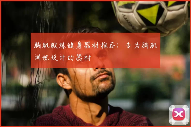 胸肌锻炼健身器材推荐：专为胸肌训练设计的器材