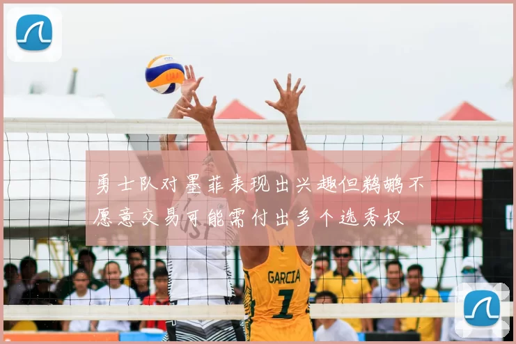 勇士队对墨菲表现出兴趣但鹈鹕不愿意交易可能需付出多个选秀权