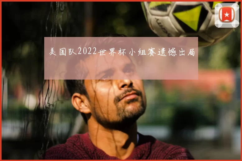 美国队2022世界杯小组赛遗憾出局