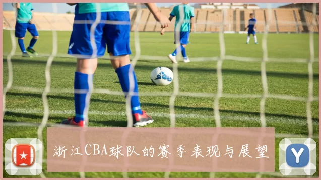 浙江CBA球队的赛季表现与展望