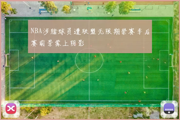 NBA涉赌球员遭联盟无限期禁赛季后赛前景蒙上阴影