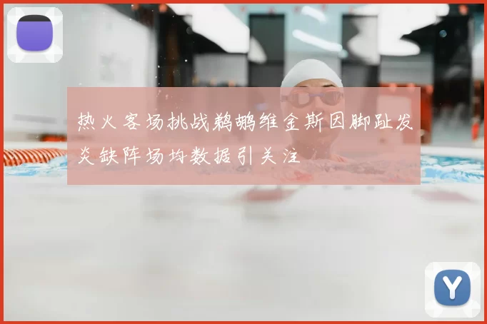 热火客场挑战鹈鹕维金斯因脚趾发炎缺阵场均数据引关注