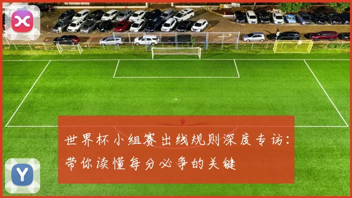 世界杯小组赛出线规则深度专访:带你读懂每分必争的关键