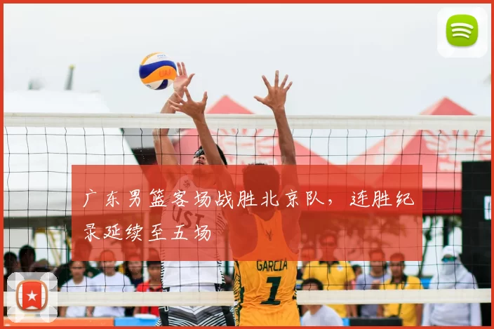 广东男篮客场战胜北京队，连胜纪录延续至五场