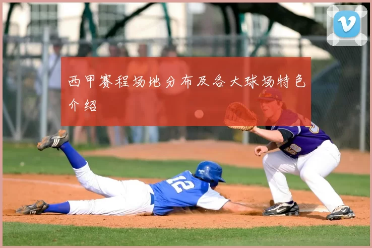 西甲赛程场地分布及各大球场特色介绍