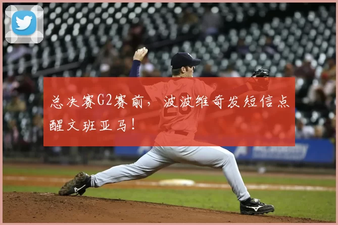 总决赛G2赛前,波波维奇发短信点醒文班亚马!