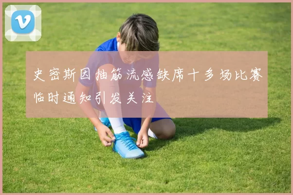 史密斯因抽筋流感缺席十多场比赛临时通知引发关注