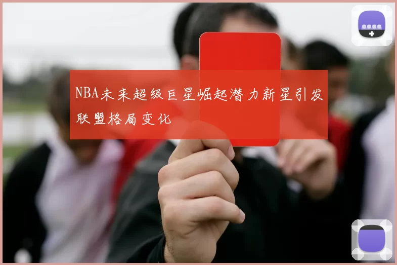 NBA未来超级巨星崛起潜力新星引发联盟格局变化