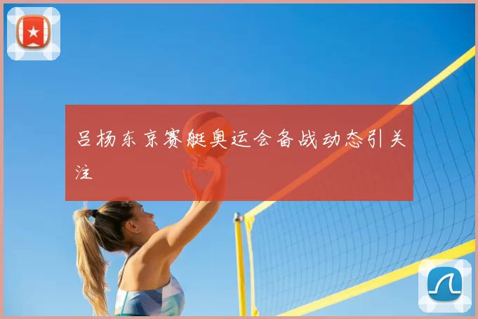 吕杨东京赛艇奥运会备战动态引关注