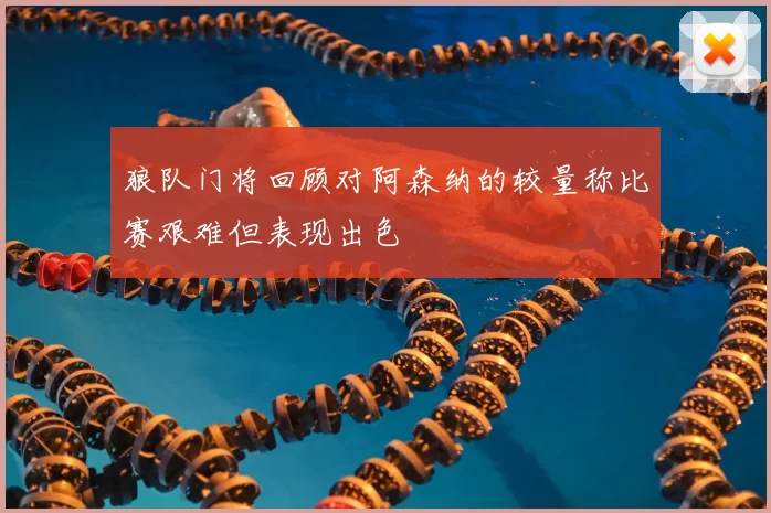 狼队门将回顾对阿森纳的较量称比赛艰难但表现出色
