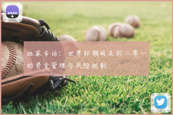 独家专访：世界杯期间足彩二串一的资金管理与风险控制
