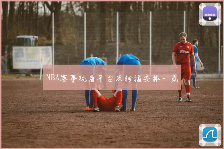 NBA赛事观看平台及转播安排一览