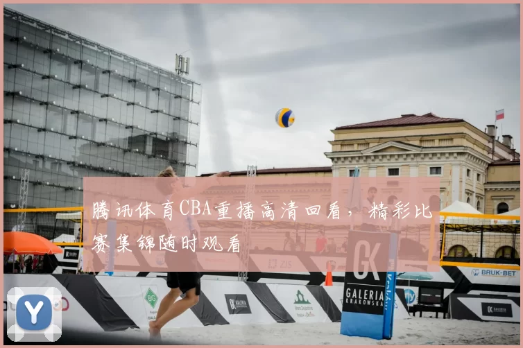 腾讯体育CBA重播高清回看,精彩比赛集锦随时观看