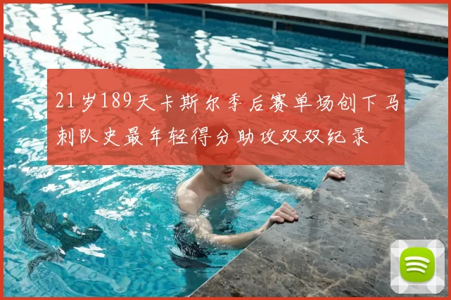 21岁189天卡斯尔季后赛单场创下马刺队史最年轻得分助攻双双纪录