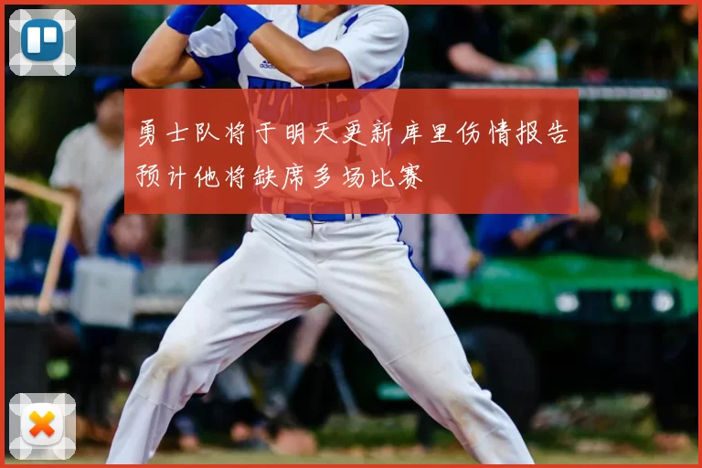 勇士队将于明天更新库里伤情报告预计他将缺席多场比赛
