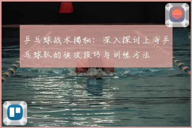 乒乓球战术揭秘:深入探讨上海乒乓球队的快攻技巧与训练方法