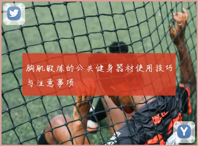 胸肌锻炼的公共健身器材使用技巧与注意事项