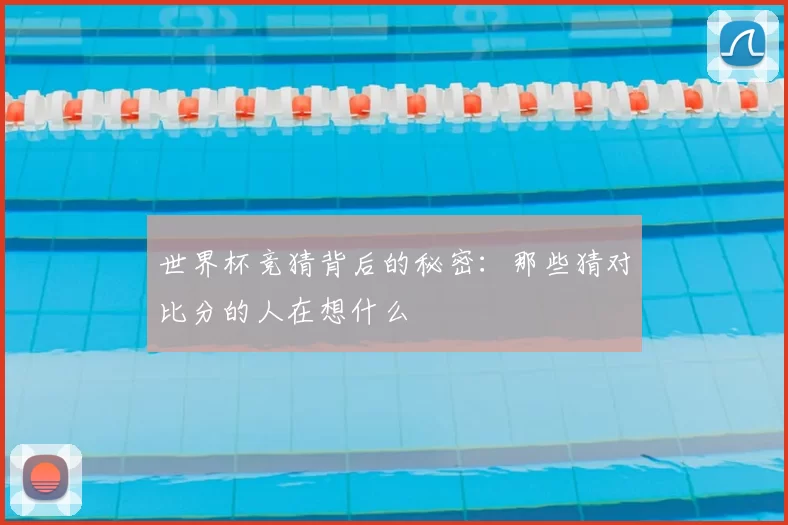世界杯竞猜背后的秘密:那些猜对比分的人在想什么