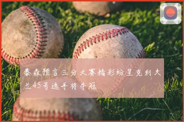 泰森预言三分大赛精彩纷呈克利夫兰45号选手将夺冠
