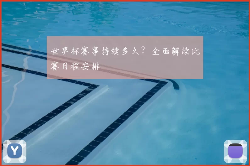 世界杯赛事持续多久?全面解读比赛日程安排