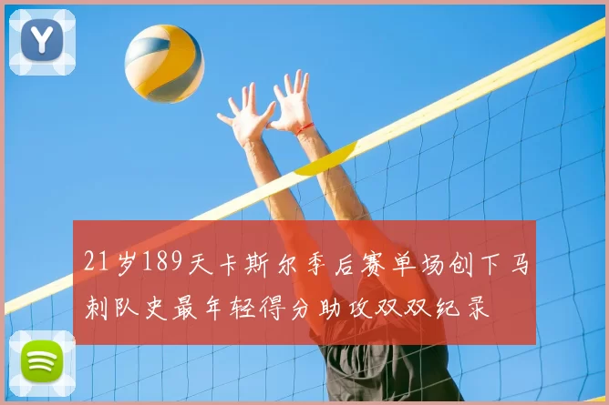 21岁189天卡斯尔季后赛单场创下马刺队史最年轻得分助攻双双纪录