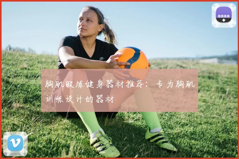 胸肌锻炼健身器材推荐：专为胸肌训练设计的器材