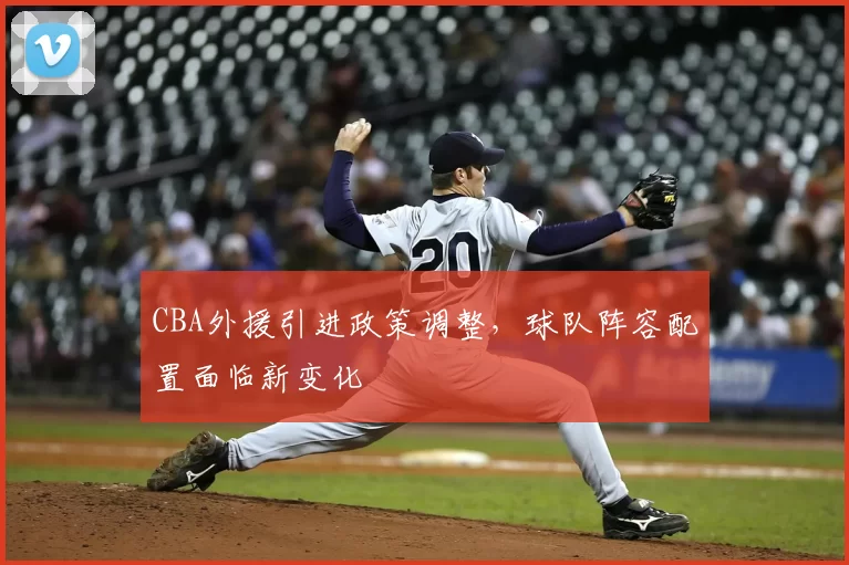 CBA外援引进政策调整，球队阵容配置面临新变化