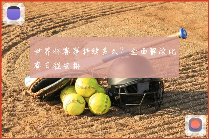 世界杯赛事持续多久?全面解读比赛日程安排
