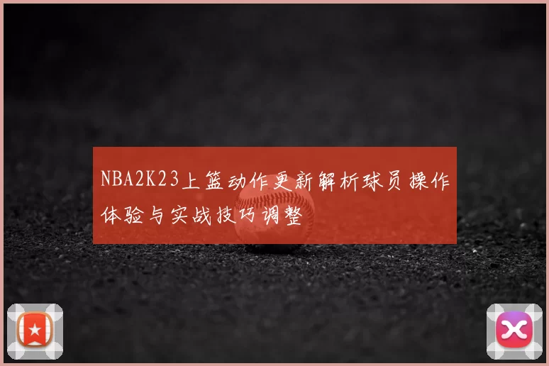 NBA2K23上篮动作更新解析球员操作体验与实战技巧调整