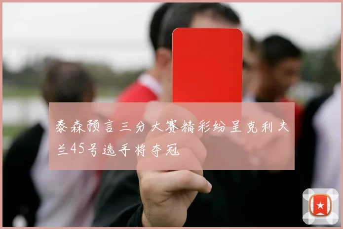 泰森预言三分大赛精彩纷呈克利夫兰45号选手将夺冠