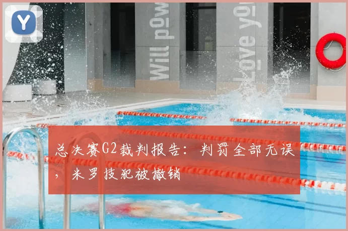 总决赛G2裁判报告:判罚全部无误,米罗技犯被撤销