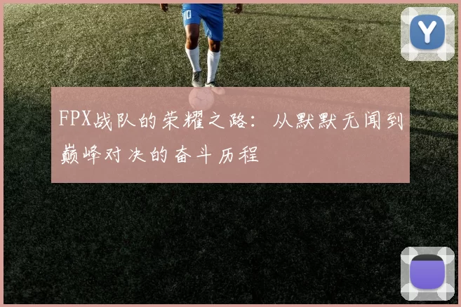 FPX战队的荣耀之路：从默默无闻到巅峰对决的奋斗历程