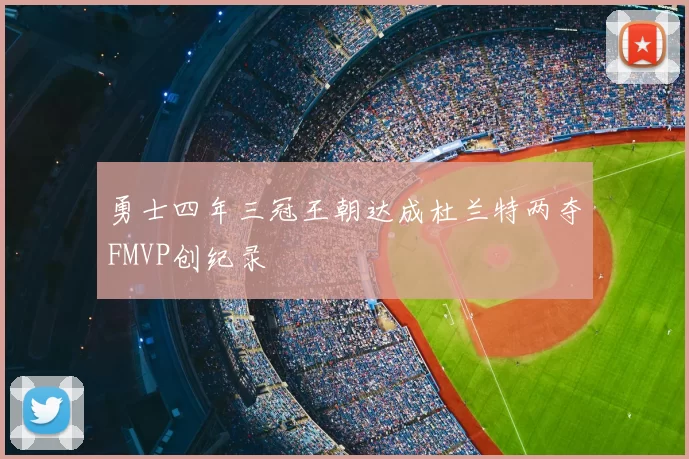 勇士四年三冠王朝达成杜兰特两夺FMVP创纪录