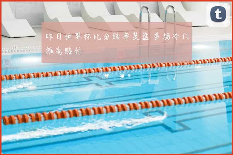 昨日世界杯比分赔率复盘 多场冷门推高赔付