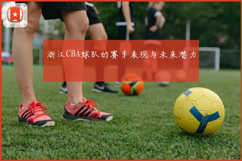 浙江CBA球队的赛季表现与未来潜力