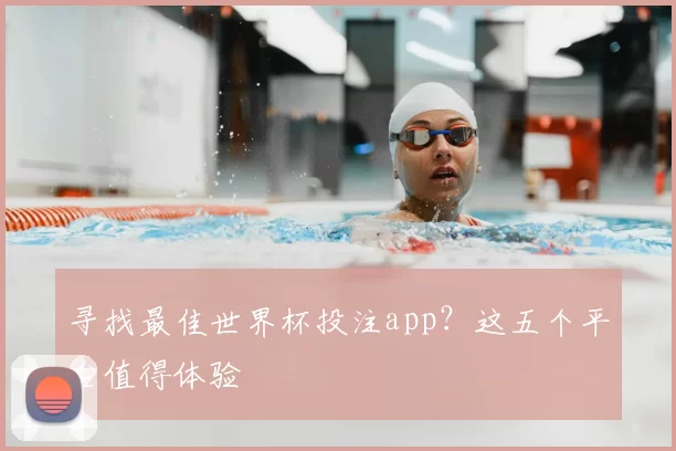 寻找最佳世界杯投注app？这五个平台值得体验