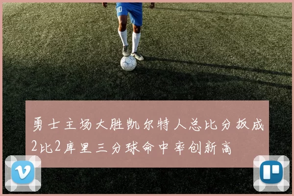 勇士主场大胜凯尔特人总比分扳成2比2库里三分球命中率创新高