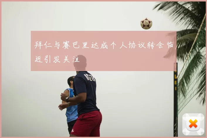 拜仁与赛巴里达成个人协议转会临近引发关注