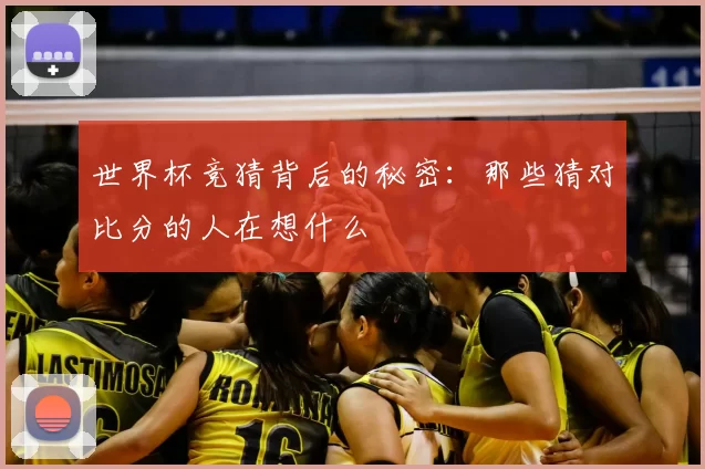 世界杯竞猜背后的秘密:那些猜对比分的人在想什么