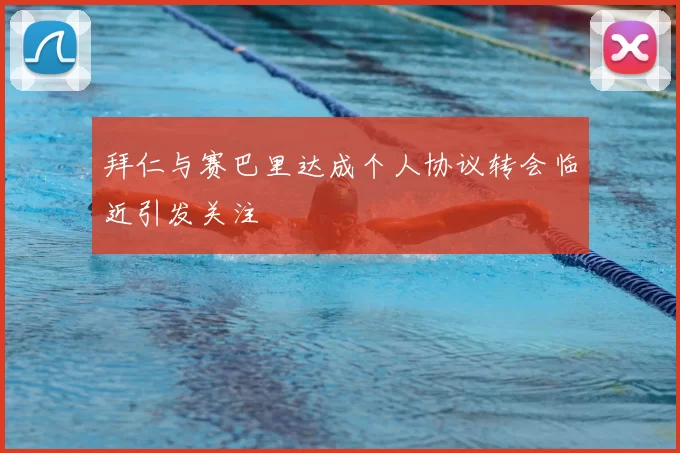 拜仁与赛巴里达成个人协议转会临近引发关注