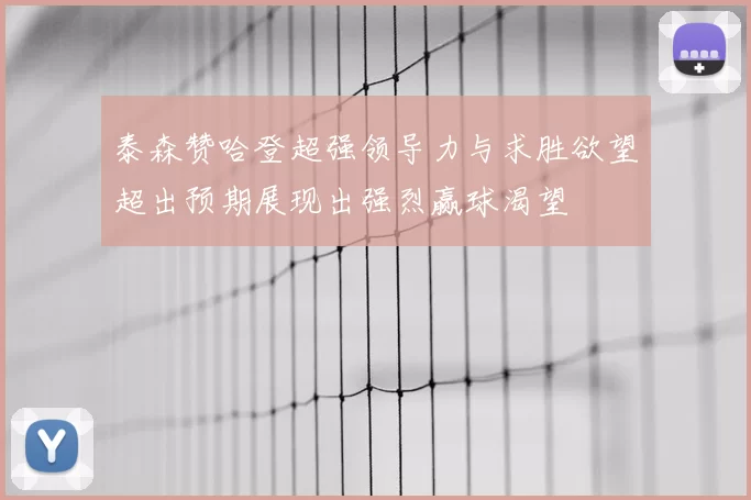泰森赞哈登超强领导力与求胜欲望超出预期展现出强烈赢球渴望
