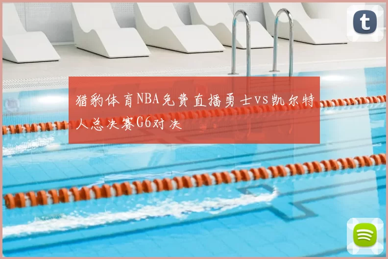 猎豹体育NBA免费直播勇士vs凯尔特人总决赛G6对决