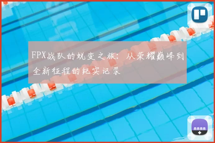 FPX战队的蜕变之旅：从荣耀巅峰到全新征程的纪实记录
