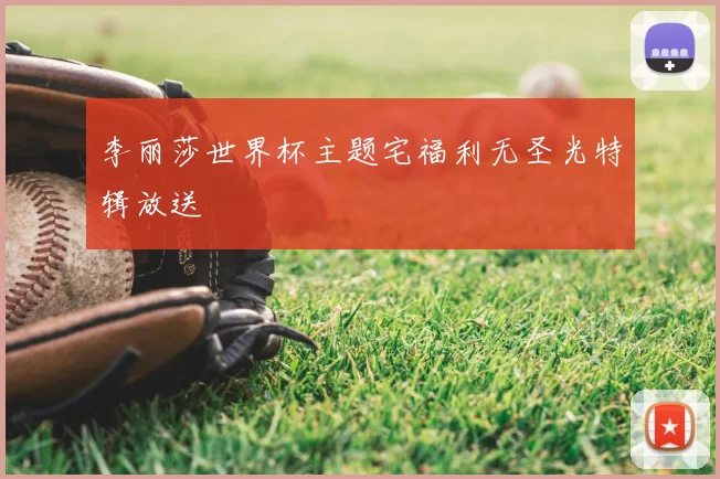 李丽莎世界杯主题宅福利无圣光特辑放送