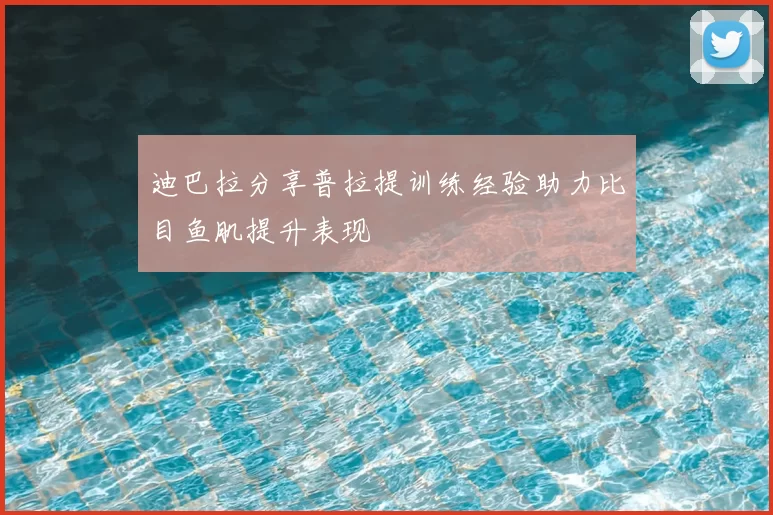 迪巴拉分享普拉提训练经验助力比目鱼肌提升表现